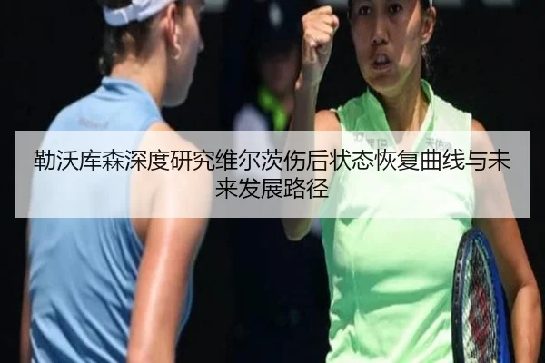 勒沃库森深度研究维尔茨伤后状态恢复曲线与未来发展路径