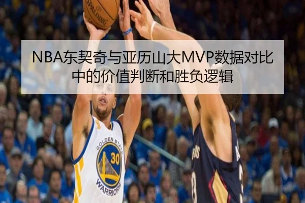 NBA东契奇与亚历山大MVP数据对比中的价值判断和胜负逻辑