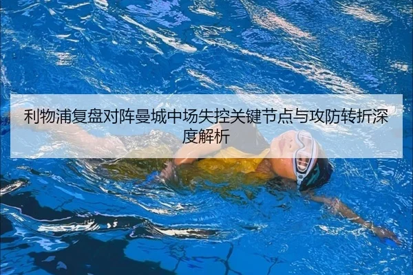 利物浦复盘对阵曼城中场失控关键节点与攻防转折深度解析