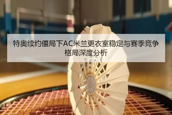 特奥续约僵局下AC米兰更衣室稳定与赛季竞争格局深度分析