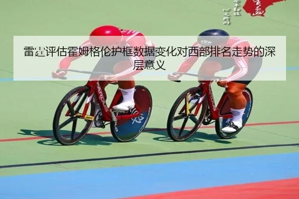 雷霆评估霍姆格伦护框数据变化对西部排名走势的深层意义