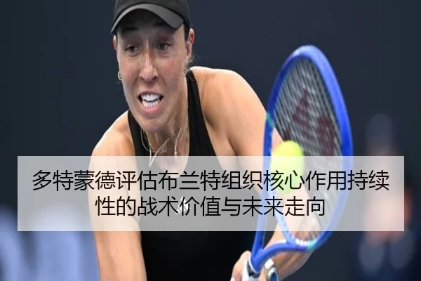 多特蒙德评估布兰特组织核心作用持续性的战术价值与未来走向