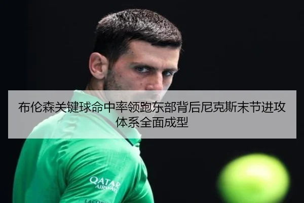布伦森关键球命中率领跑东部背后尼克斯末节进攻体系全面成型